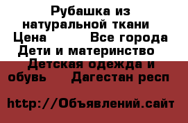 Рубашка из натуральной ткани › Цена ­ 300 - Все города Дети и материнство » Детская одежда и обувь   . Дагестан респ.